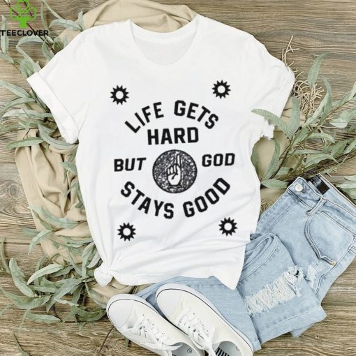 Life Gets Hard But God Stays Good New hoodie, sweater, longsleeve, shirt v-neck, t-shirt