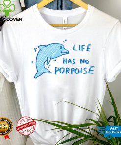 Life Has No Porpoise Tee Ethically Made T Shirt