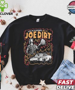 Life Is A Garden Dig It Joe Dirt T hoodie, sweater, longsleeve, shirt v-neck, t-shirt