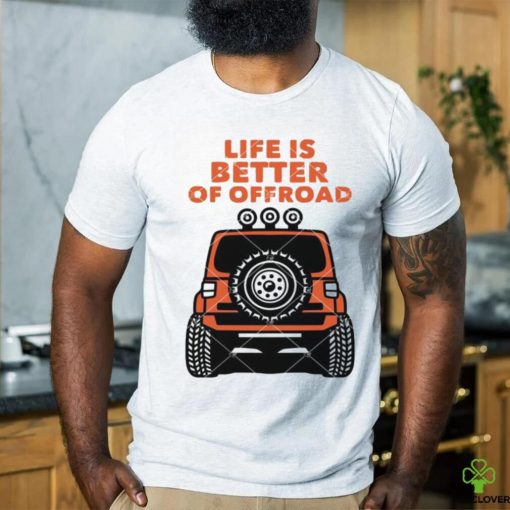 Life Is Better Of Offroad shirt