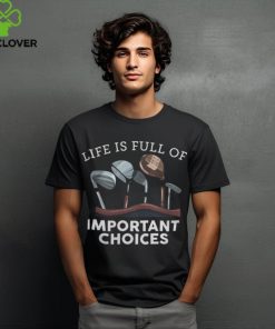 Life Is Full Of Important Choices   Golf Gifts 1 shirt