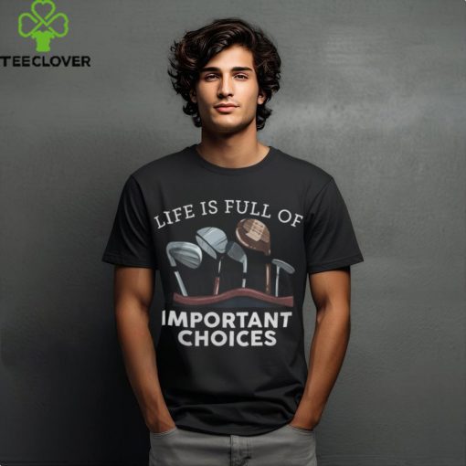 Life Is Full Of Important Choices   Golf Gifts 1 shirt