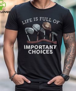 Life Is Full Of Important Choices   Golf Gifts 1 shirt