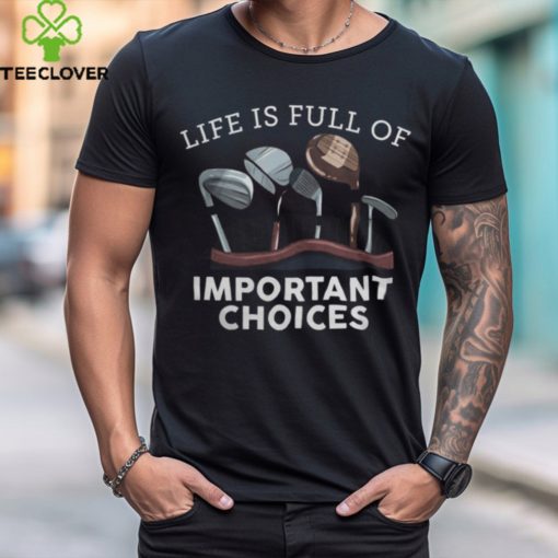 Life Is Full Of Important Choices   Golf Gifts 1 shirt