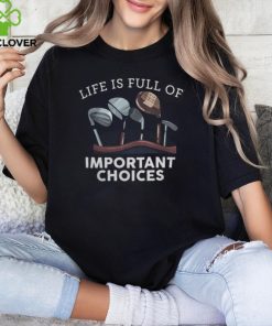 Life Is Full Of Important Choices Golf Gifts 1 shirt