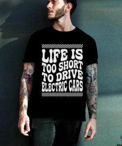 Life Is Too Short To Drive Electric Cars Shirt