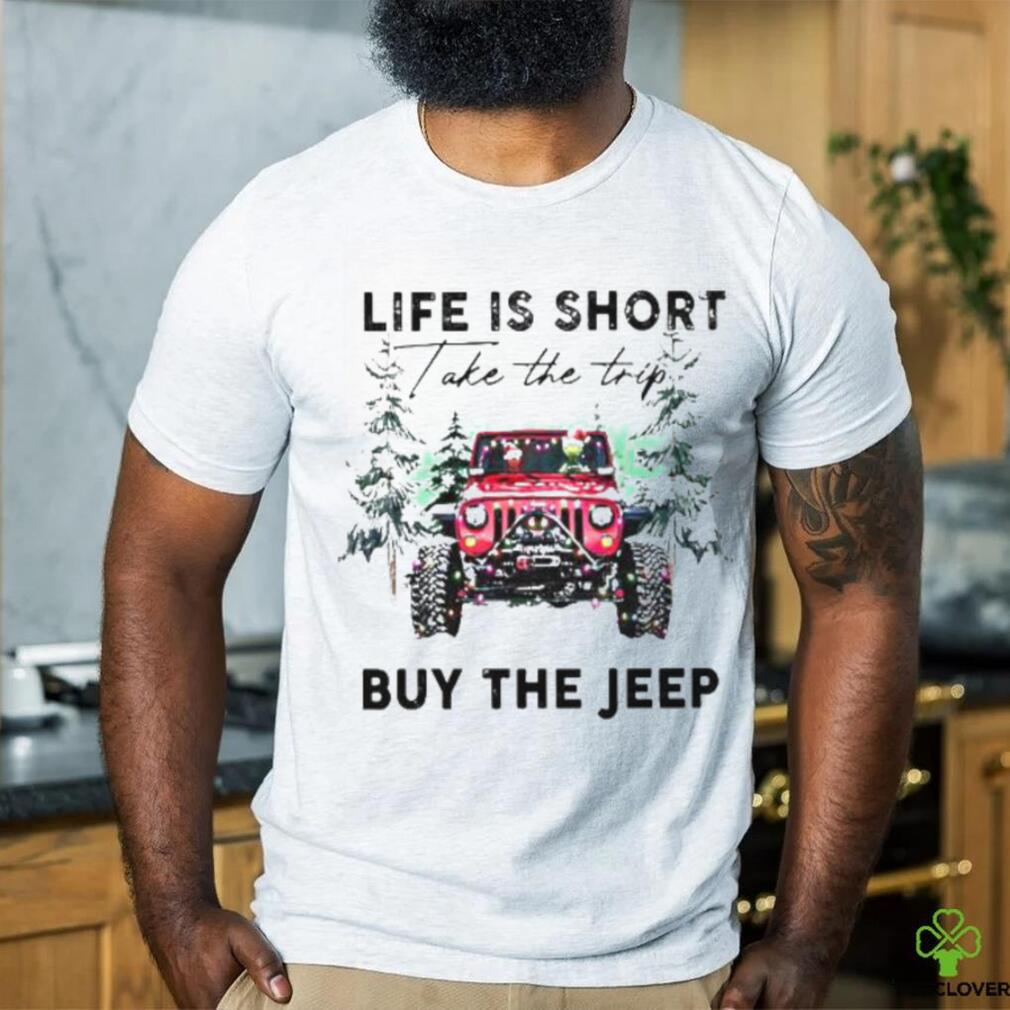 Life Is short take the trip Buy the jeep Christmas 2023 T shirt Life Is short take the trip Buy the jeep Christmas 2023 T shirt