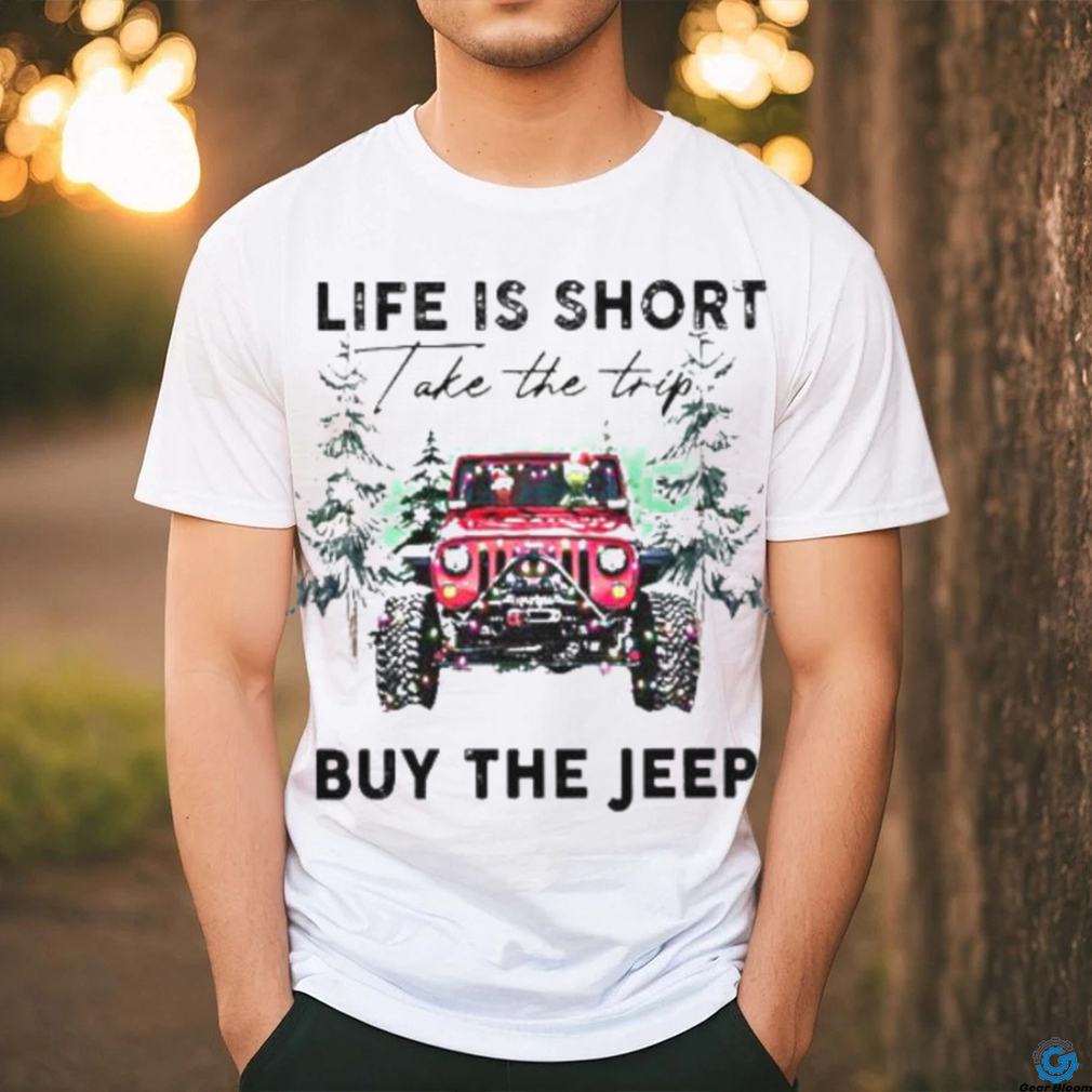 Life Is short take the trip Buy the jeep Christmas 2023 T shirt Life Is short take the trip Buy the jeep Christmas 2023 T shirt