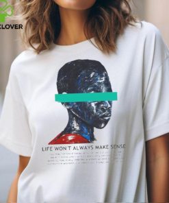 Life Won't Always Make Sense You May Not See It Today Or Tomorrow T Shirt