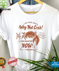Life feel bad why not crab carcinization now shirt