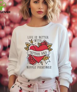 Life is better with Tattoos and nipple piercings shirt