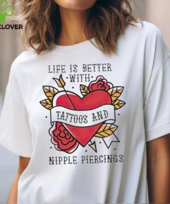 Life is better with Tattoos and nipple piercings shirt