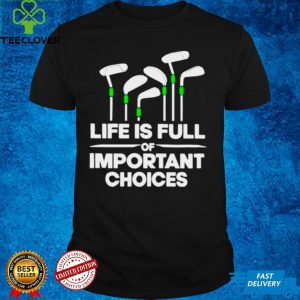 Life is full of important choices golf hoodie, sweater, longsleeve, shirt v-neck, t-shirt