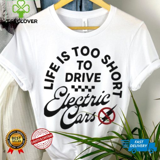Life is too short to drive Electric Cars shirt