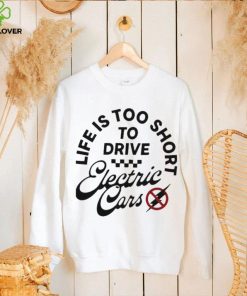 Life is too short to drive Electric Cars shirt