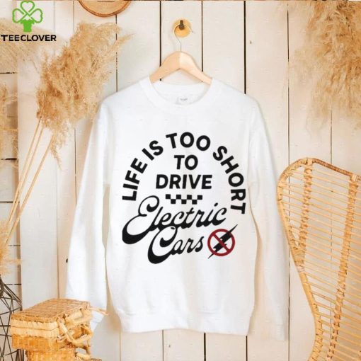 Life is too short to drive Electric Cars shirt