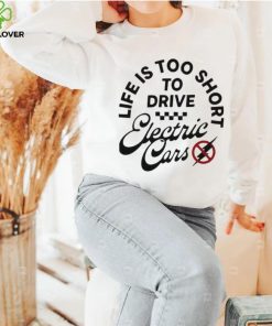Life is too short to drive Electric Cars shirt