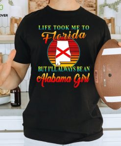 Life took me to Florida but I’ll always be an Alabama girl shirt