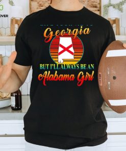 Life took me to Georgia but I’ll always be an Alabama girl shirt