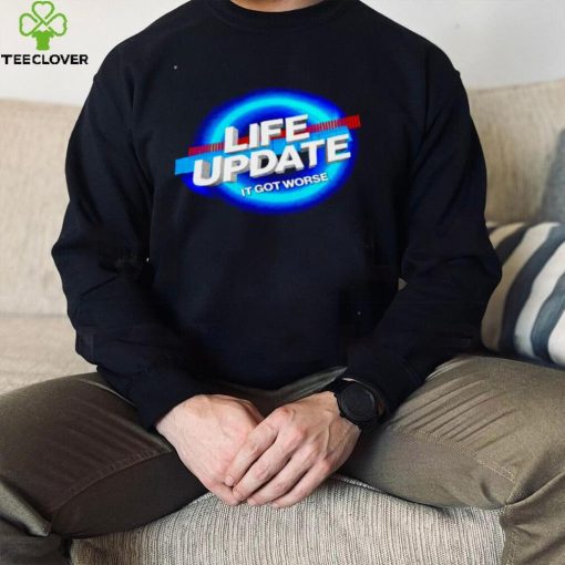 Life update it got worse shirt