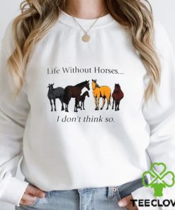 Life without horses I don’t think so shirt