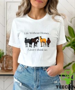 Life without horses I don’t think so shirt
