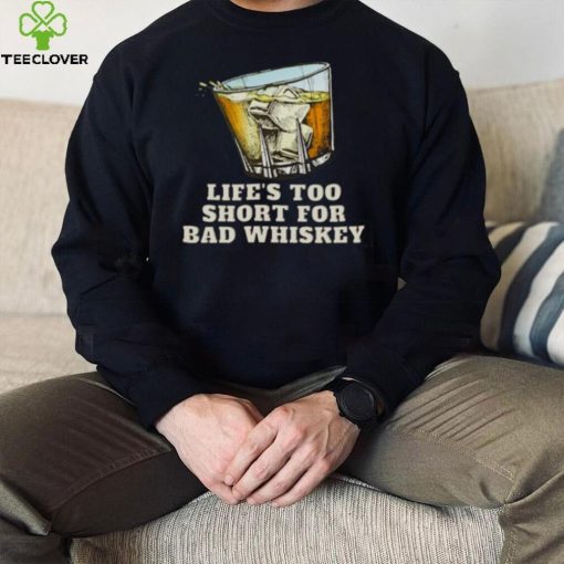 Life’s Too Short For Bad Whiskey Glass With Ice Design hoodie, sweater, longsleeve, shirt v-neck, t-shirt