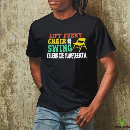 Lift every chair and swing celebrate juneteenth shirt