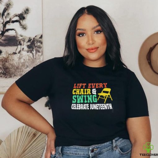 Lift every chair and swing celebrate juneteenth shirt