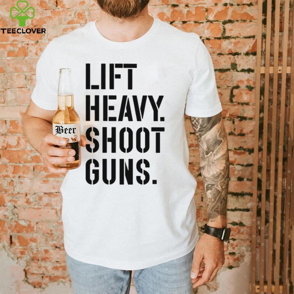 Lift heavy shoot guns shirt Lift heavy shoot guns shirt