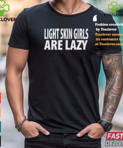 Light Skin Girls Are Lazy Shirt