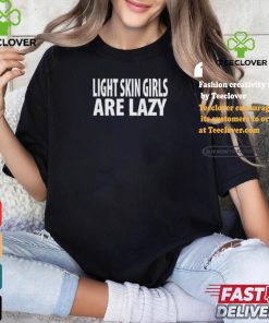 Light Skin Girls Are Lazy Shirt