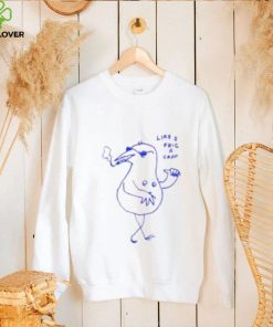 Like I Frig A Crap Shirt