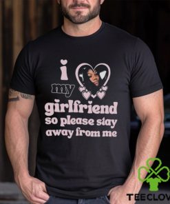 Lil M I Love My Girlfriend So Please Stay Away From Me Shirt