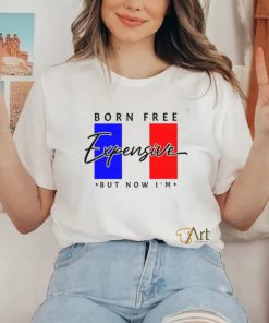 Limited Born Free But Now I’m Expensive Shirt