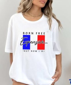 Limited Born Free But Now I’m Expensive Shirt