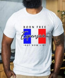 Limited Born Free But Now I’m Expensive Shirt