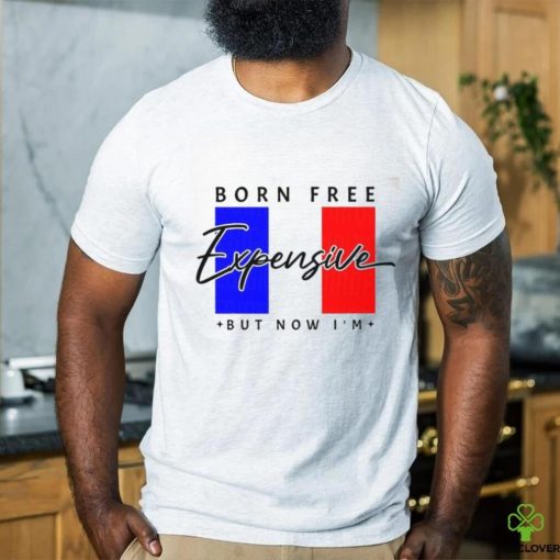 Limited Born Free But Now I’m Expensive Shirt