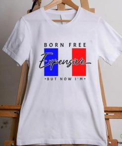 Limited Born Free But Now I’m Expensive Shirt