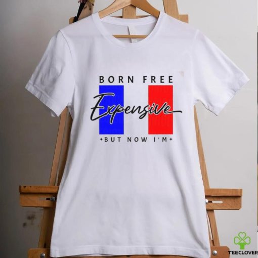 Limited Born Free But Now I’m Expensive Shirt