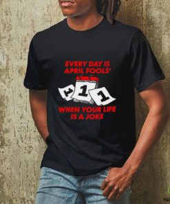 Limited Every Day Is April Fools' Day When Your Life Is A Joke Funny Shirt