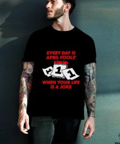 Limited Every Day Is April Fools' Day When Your Life Is A Joke Funny Shirt