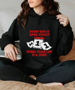 Limited Every Day Is April Fools' Day When Your Life Is A Joke Funny Shirt