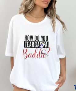 Limited How Do You Teargas A Baddie T Shirt