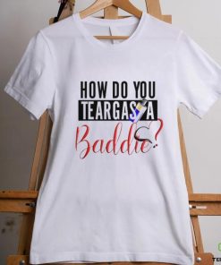 Limited How Do You Teargas A Baddie T Shirt