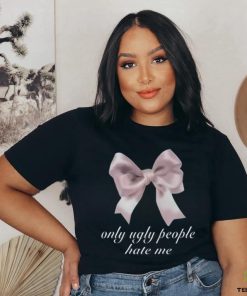 Limited Only Ugly People Hate Me Funny Shirt