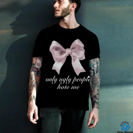 Limited Only Ugly People Hate Me Funny Shirt