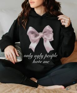 Limited Only Ugly People Hate Me Funny Shirt