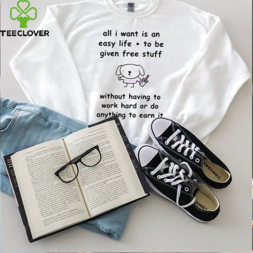 Limited Stinkykatie All I Want Is An Easy Life To Be Given Free Stuff t hoodie, sweater, longsleeve, shirt v-neck, t-shirt