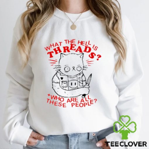 Limited What the hell is threads who are all these people art design t hoodie, sweater, longsleeve, shirt v-neck, t-shirt